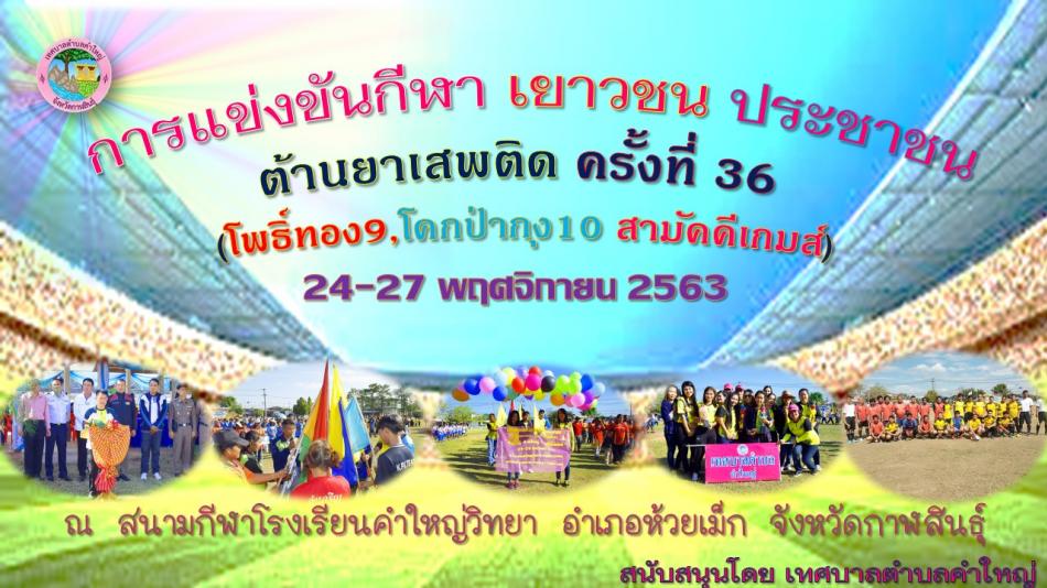 ขอเชิญชวนร่วมงาน การแข่งขันกีฬาเยาวชน ประชาชน ต้านยาเสพติด "โพธิ์ทอง 9, บ้านโคกป่ากุง 10 สามัคคีเกมส์"ครั้งที่ 36 ระหว่างวันที่ 24-27 พฤศจิกายน 2563 ณ สนามกีฬาโรงเรียนคำใหญ่วิทยา ตำบลคำใหญ่ อำเภอห้วยเม็ก จังหวัดกาฬสินธุ์ สนับสนุนโดย เทศบาลตำบลคำใหญ่